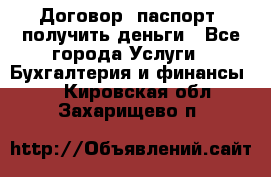 Договор, паспорт, получить деньги - Все города Услуги » Бухгалтерия и финансы   . Кировская обл.,Захарищево п.